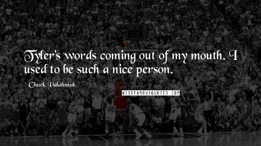 Chuck Palahniuk Quotes: Tyler's words coming out of my mouth. I used to be such a nice person.