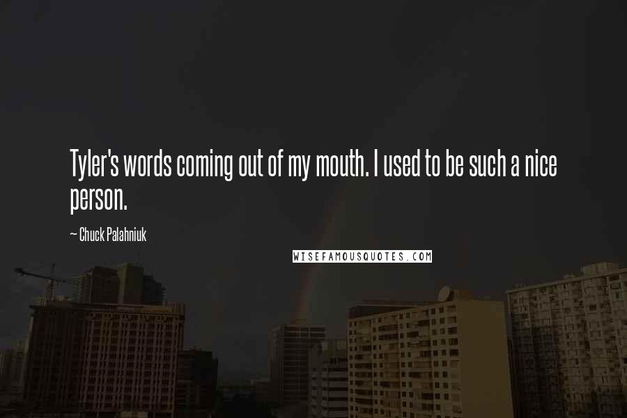 Chuck Palahniuk Quotes: Tyler's words coming out of my mouth. I used to be such a nice person.