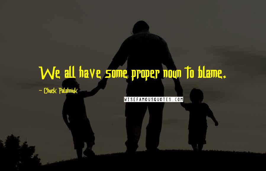 Chuck Palahniuk Quotes: We all have some proper noun to blame.