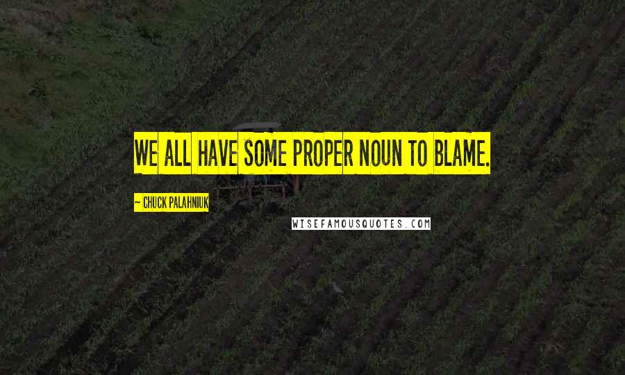 Chuck Palahniuk Quotes: We all have some proper noun to blame.