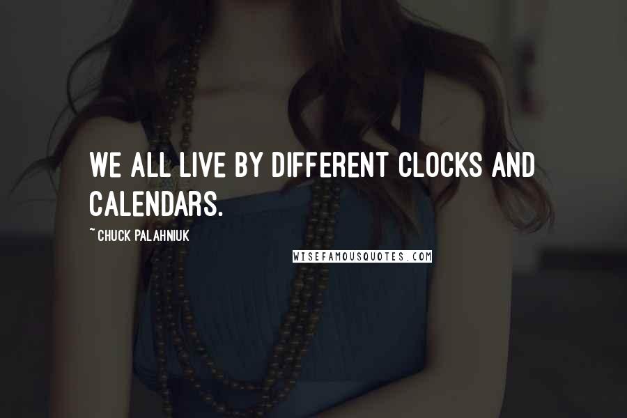 Chuck Palahniuk Quotes: We all live by different clocks and calendars.