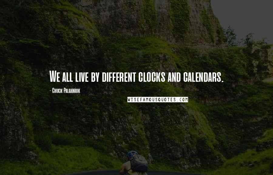 Chuck Palahniuk Quotes: We all live by different clocks and calendars.