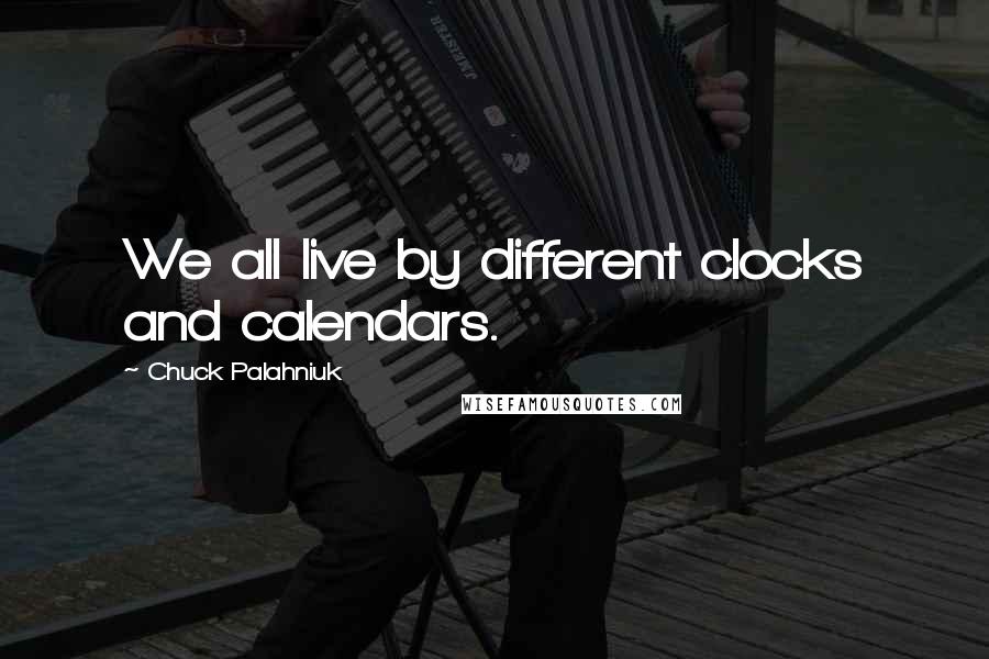 Chuck Palahniuk Quotes: We all live by different clocks and calendars.