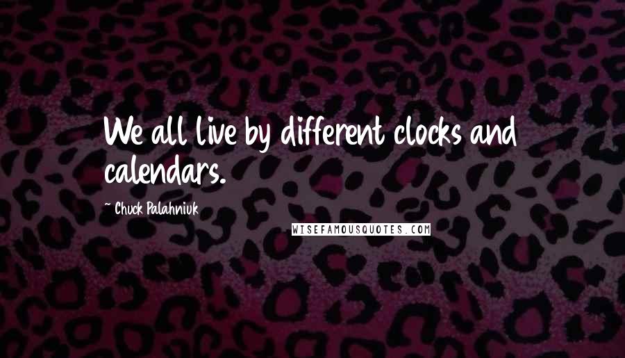 Chuck Palahniuk Quotes: We all live by different clocks and calendars.