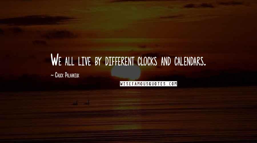 Chuck Palahniuk Quotes: We all live by different clocks and calendars.