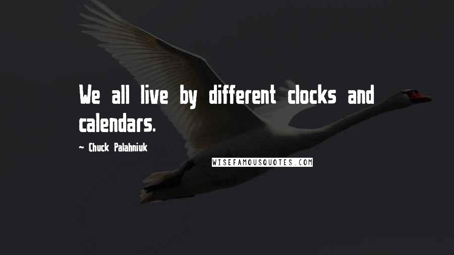 Chuck Palahniuk Quotes: We all live by different clocks and calendars.