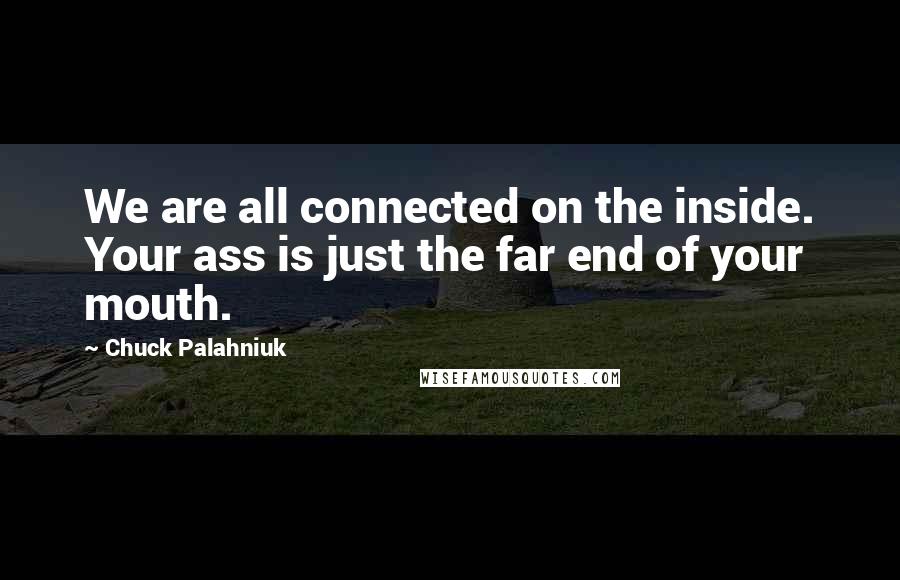 Chuck Palahniuk Quotes: We are all connected on the inside. Your ass is just the far end of your mouth.