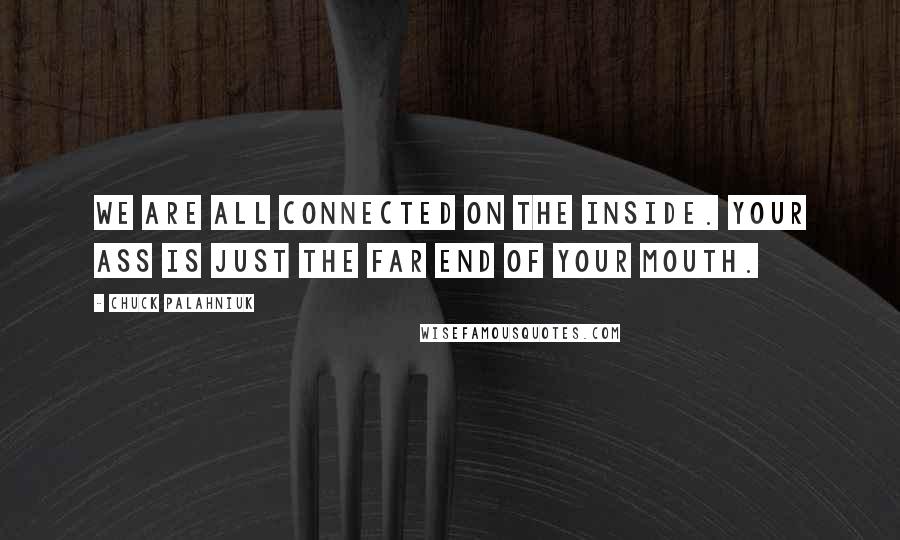 Chuck Palahniuk Quotes: We are all connected on the inside. Your ass is just the far end of your mouth.