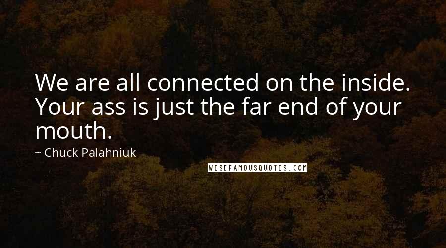 Chuck Palahniuk Quotes: We are all connected on the inside. Your ass is just the far end of your mouth.