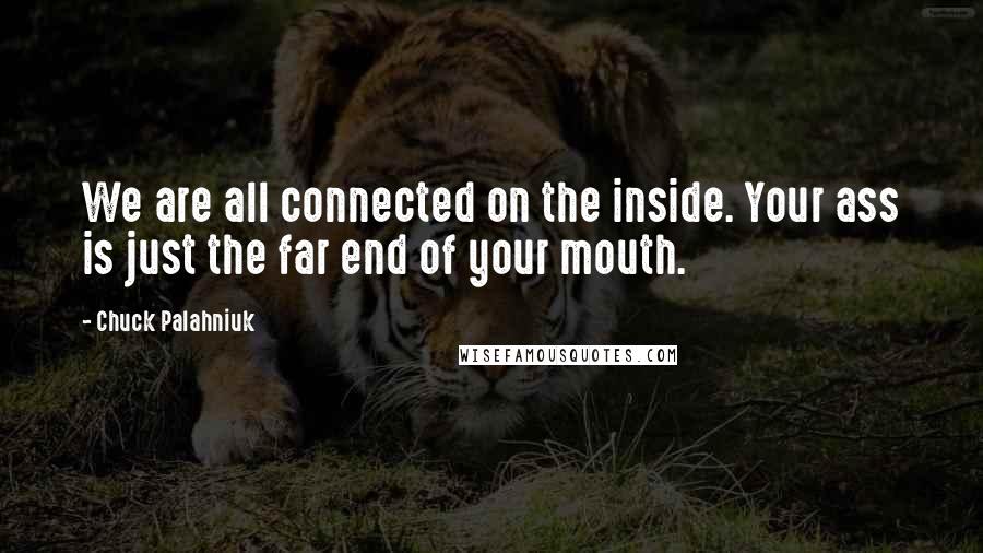 Chuck Palahniuk Quotes: We are all connected on the inside. Your ass is just the far end of your mouth.
