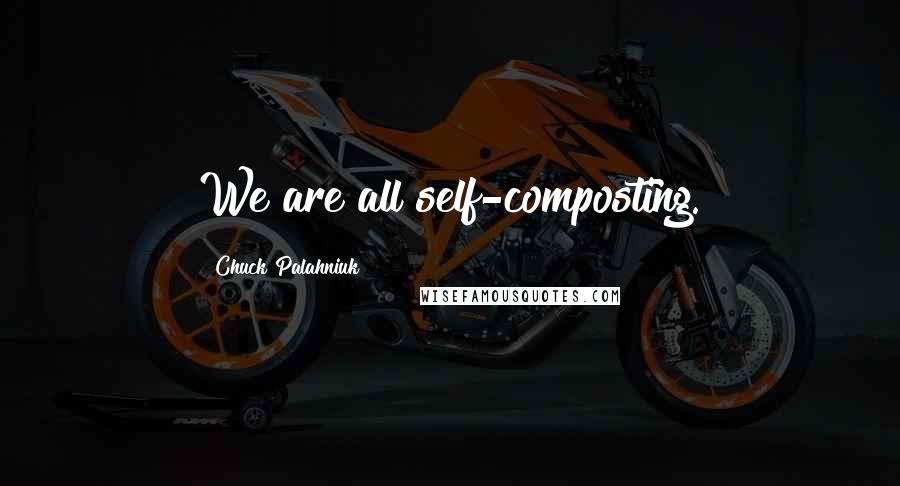Chuck Palahniuk Quotes: We are all self-composting.