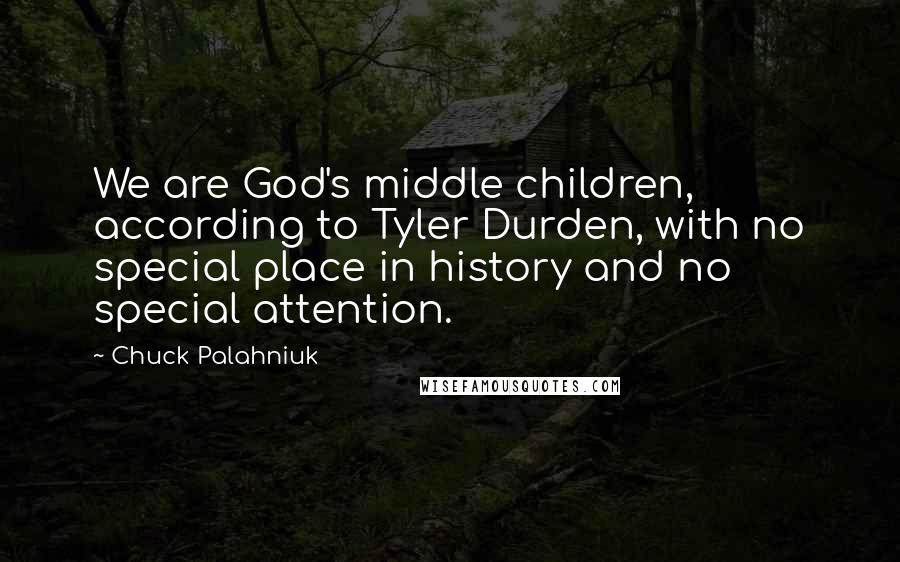 Chuck Palahniuk Quotes: We are God's middle children, according to Tyler Durden, with no special place in history and no special attention.