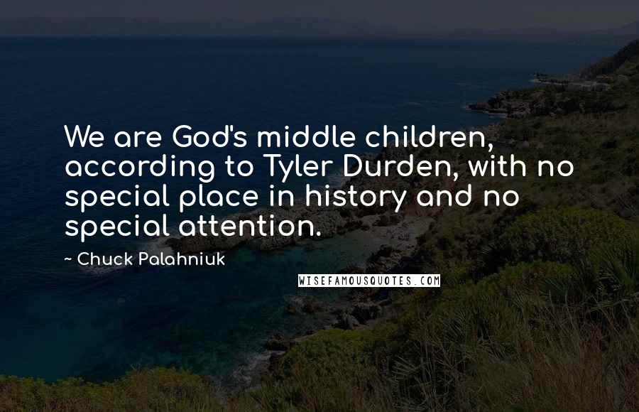 Chuck Palahniuk Quotes: We are God's middle children, according to Tyler Durden, with no special place in history and no special attention.