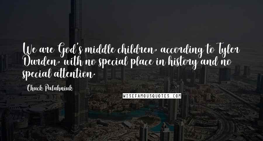 Chuck Palahniuk Quotes: We are God's middle children, according to Tyler Durden, with no special place in history and no special attention.