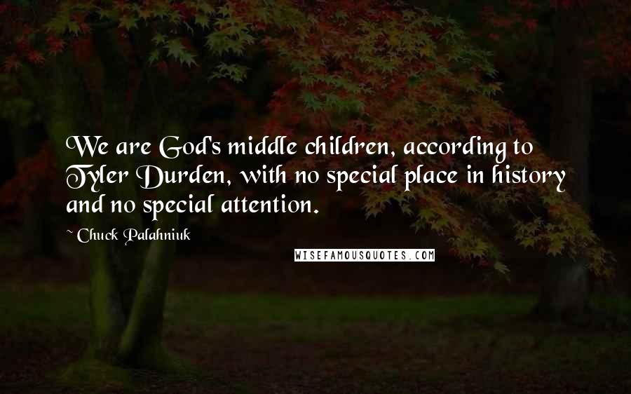 Chuck Palahniuk Quotes: We are God's middle children, according to Tyler Durden, with no special place in history and no special attention.