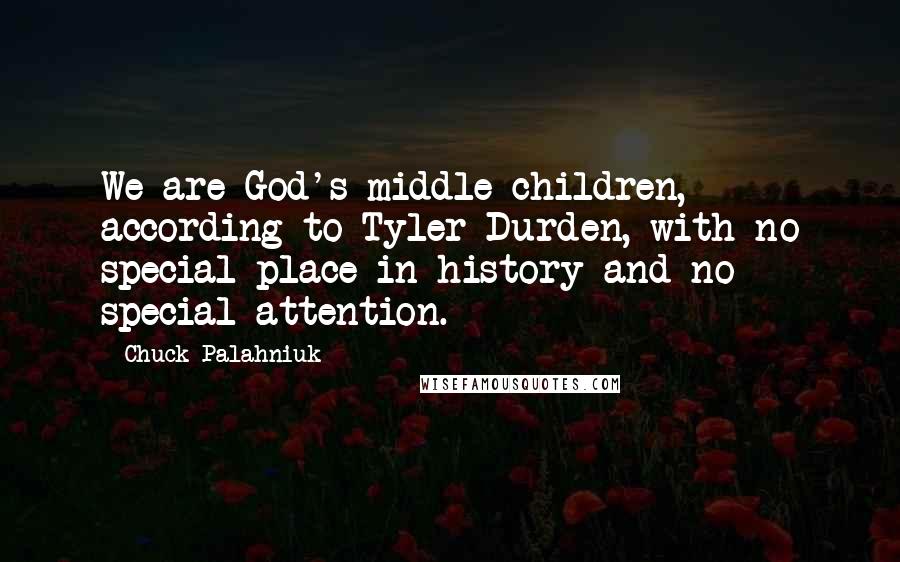 Chuck Palahniuk Quotes: We are God's middle children, according to Tyler Durden, with no special place in history and no special attention.