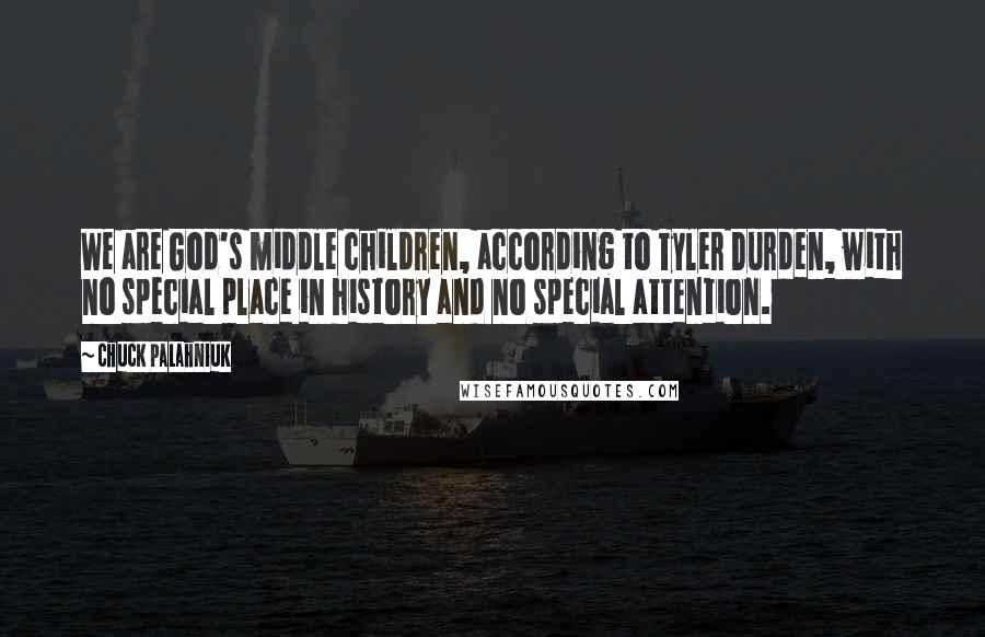 Chuck Palahniuk Quotes: We are God's middle children, according to Tyler Durden, with no special place in history and no special attention.