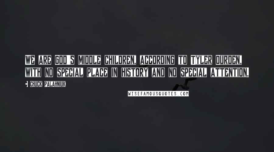 Chuck Palahniuk Quotes: We are God's middle children, according to Tyler Durden, with no special place in history and no special attention.
