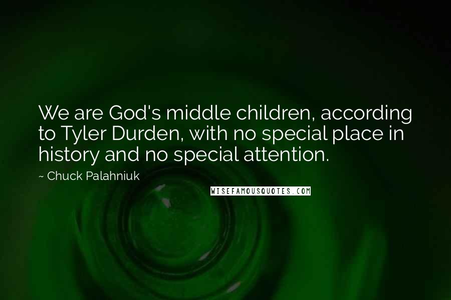 Chuck Palahniuk Quotes: We are God's middle children, according to Tyler Durden, with no special place in history and no special attention.