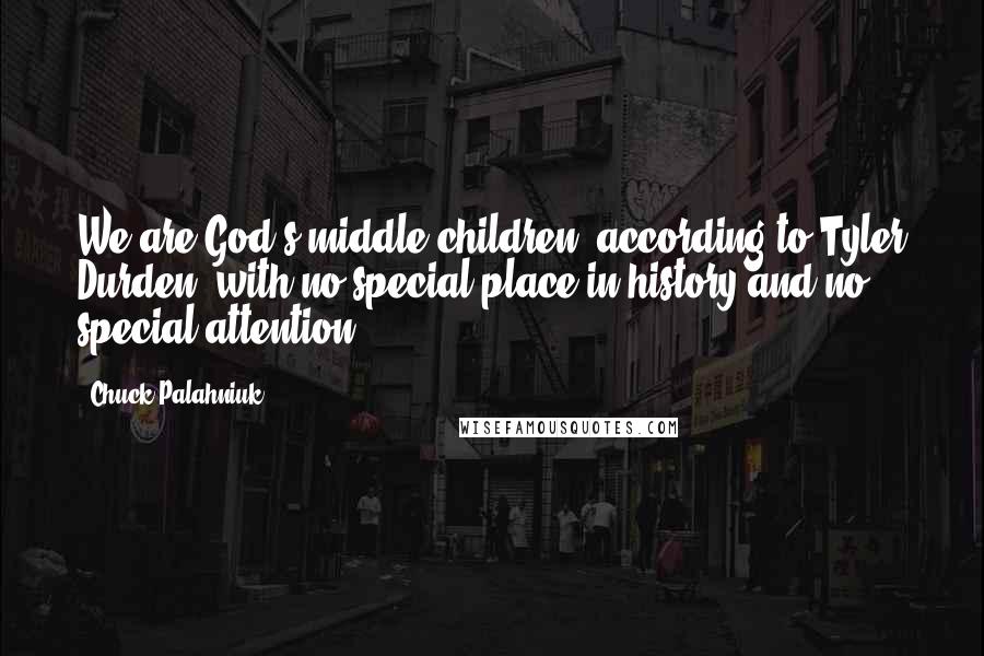 Chuck Palahniuk Quotes: We are God's middle children, according to Tyler Durden, with no special place in history and no special attention.