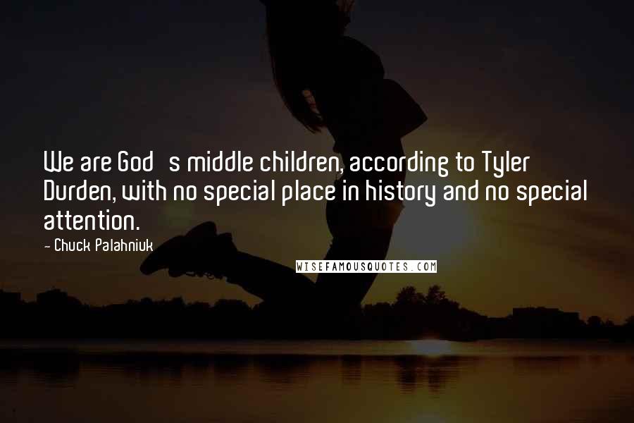 Chuck Palahniuk Quotes: We are God's middle children, according to Tyler Durden, with no special place in history and no special attention.