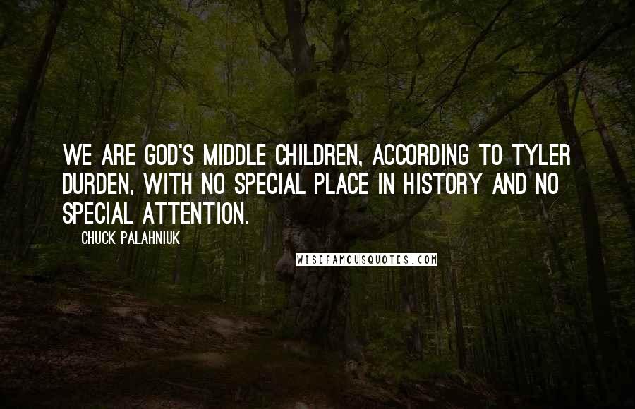 Chuck Palahniuk Quotes: We are God's middle children, according to Tyler Durden, with no special place in history and no special attention.