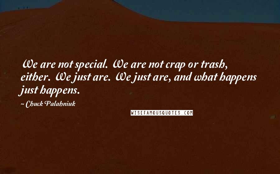 Chuck Palahniuk Quotes: We are not special. We are not crap or trash, either. We just are. We just are, and what happens just happens.