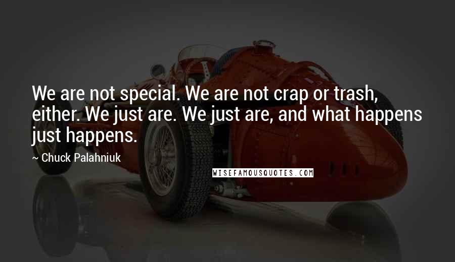 Chuck Palahniuk Quotes: We are not special. We are not crap or trash, either. We just are. We just are, and what happens just happens.