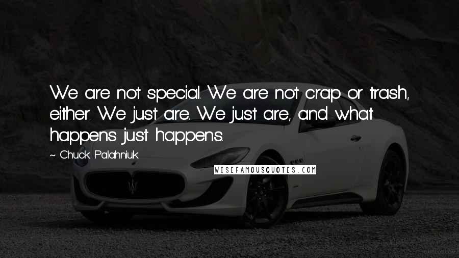 Chuck Palahniuk Quotes: We are not special. We are not crap or trash, either. We just are. We just are, and what happens just happens.