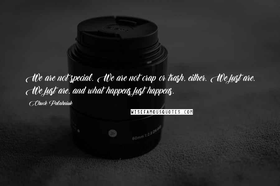 Chuck Palahniuk Quotes: We are not special. We are not crap or trash, either. We just are. We just are, and what happens just happens.