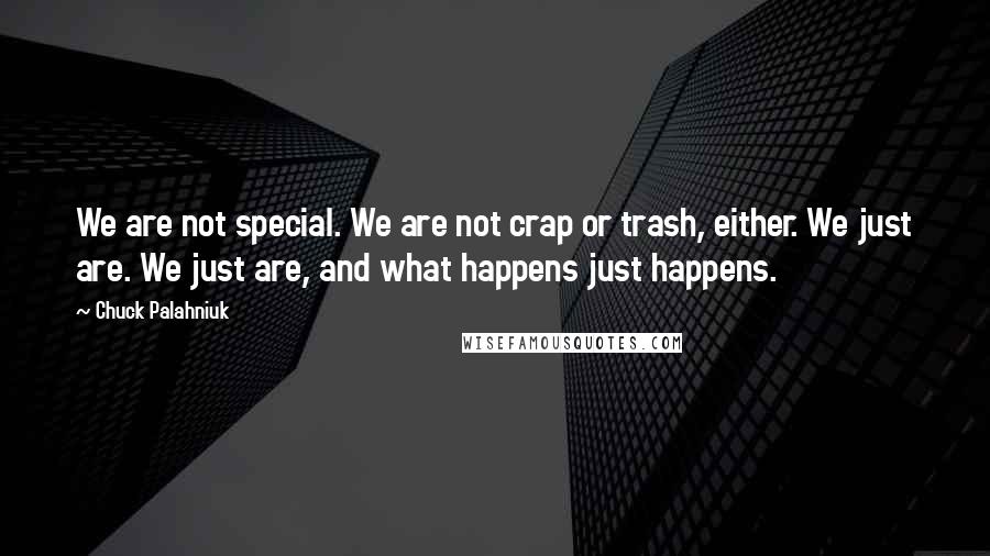 Chuck Palahniuk Quotes: We are not special. We are not crap or trash, either. We just are. We just are, and what happens just happens.