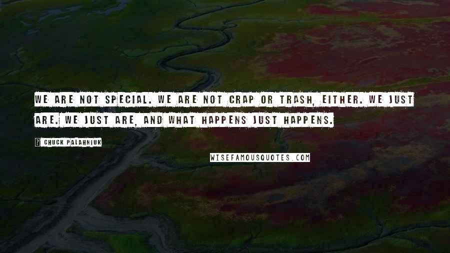 Chuck Palahniuk Quotes: We are not special. We are not crap or trash, either. We just are. We just are, and what happens just happens.