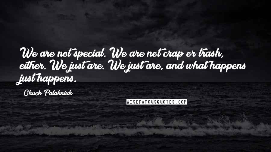 Chuck Palahniuk Quotes: We are not special. We are not crap or trash, either. We just are. We just are, and what happens just happens.