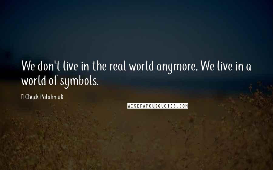 Chuck Palahniuk Quotes: We don't live in the real world anymore. We live in a world of symbols.