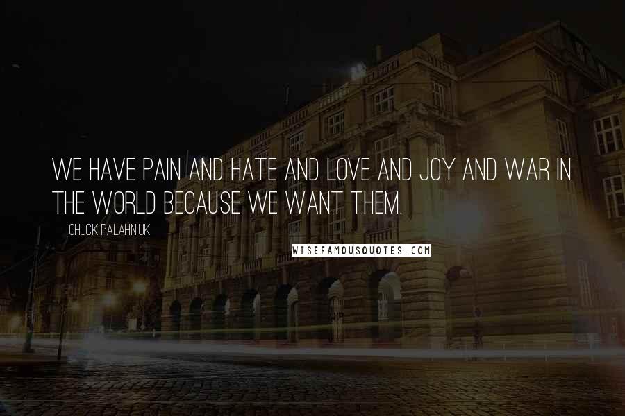 Chuck Palahniuk Quotes: We have pain and hate and love and joy and war in the world because we want them.