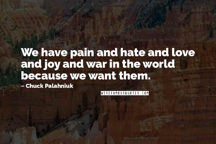 Chuck Palahniuk Quotes: We have pain and hate and love and joy and war in the world because we want them.