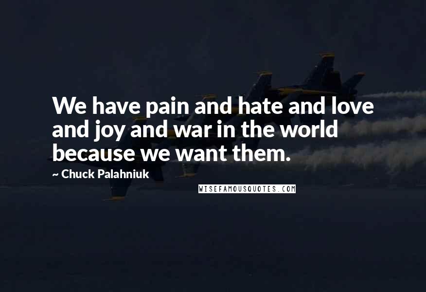 Chuck Palahniuk Quotes: We have pain and hate and love and joy and war in the world because we want them.