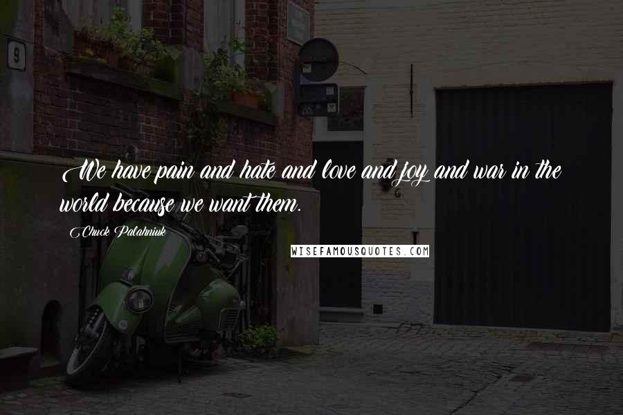 Chuck Palahniuk Quotes: We have pain and hate and love and joy and war in the world because we want them.