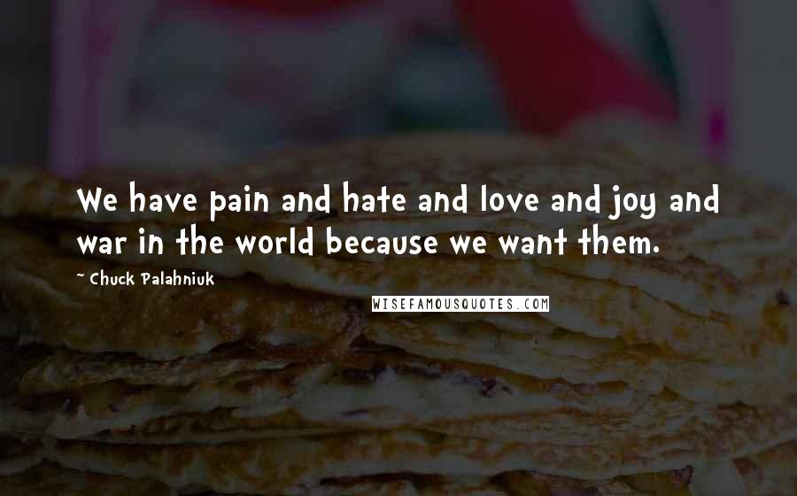 Chuck Palahniuk Quotes: We have pain and hate and love and joy and war in the world because we want them.