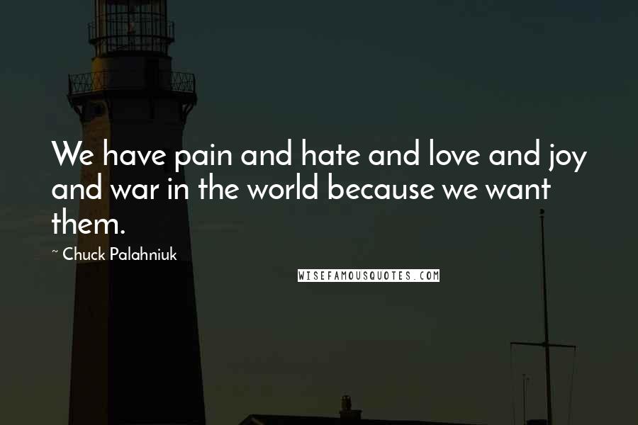 Chuck Palahniuk Quotes: We have pain and hate and love and joy and war in the world because we want them.