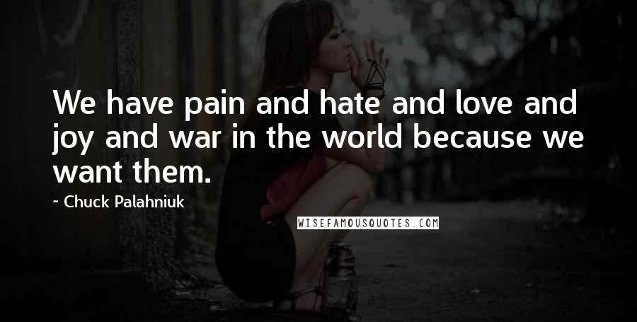 Chuck Palahniuk Quotes: We have pain and hate and love and joy and war in the world because we want them.