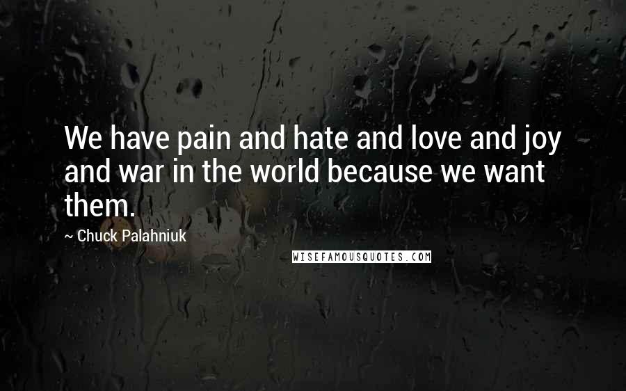Chuck Palahniuk Quotes: We have pain and hate and love and joy and war in the world because we want them.