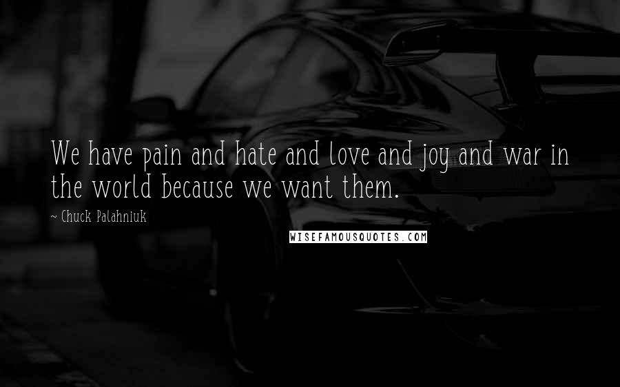 Chuck Palahniuk Quotes: We have pain and hate and love and joy and war in the world because we want them.