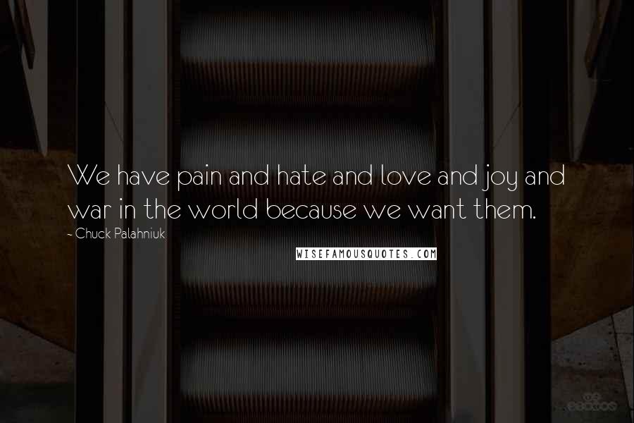 Chuck Palahniuk Quotes: We have pain and hate and love and joy and war in the world because we want them.