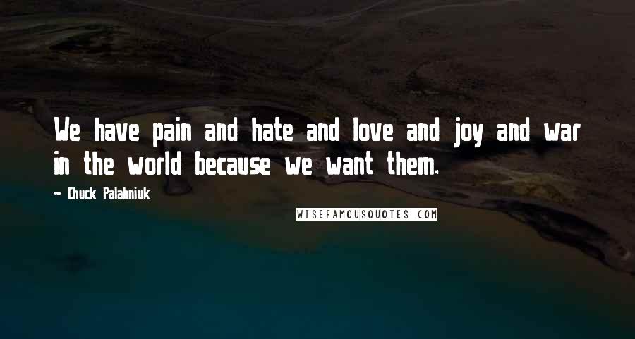 Chuck Palahniuk Quotes: We have pain and hate and love and joy and war in the world because we want them.