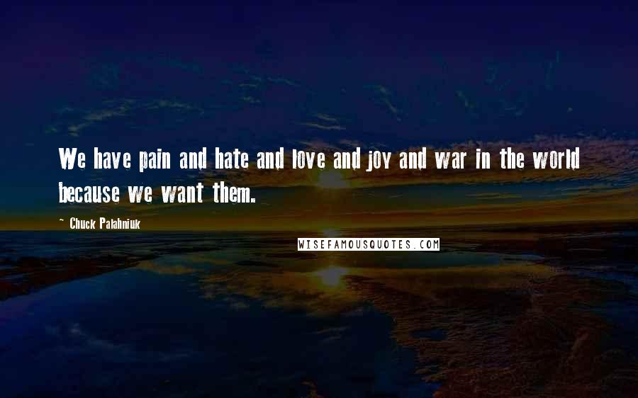 Chuck Palahniuk Quotes: We have pain and hate and love and joy and war in the world because we want them.