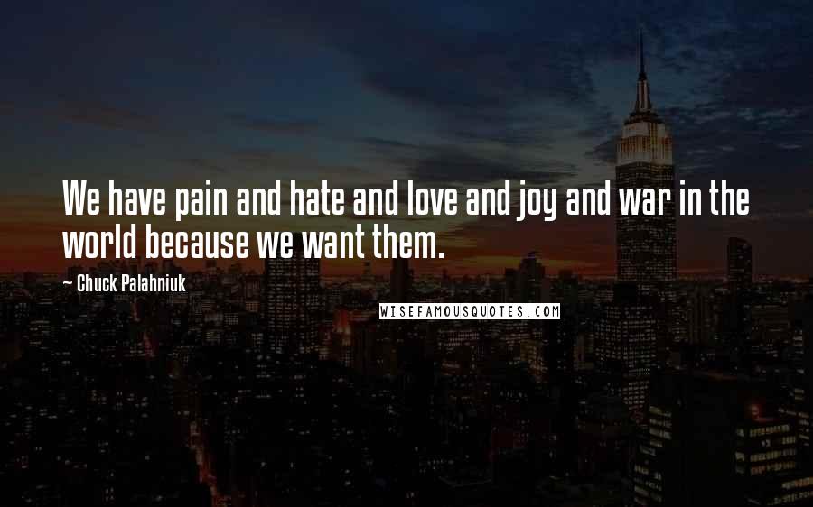 Chuck Palahniuk Quotes: We have pain and hate and love and joy and war in the world because we want them.