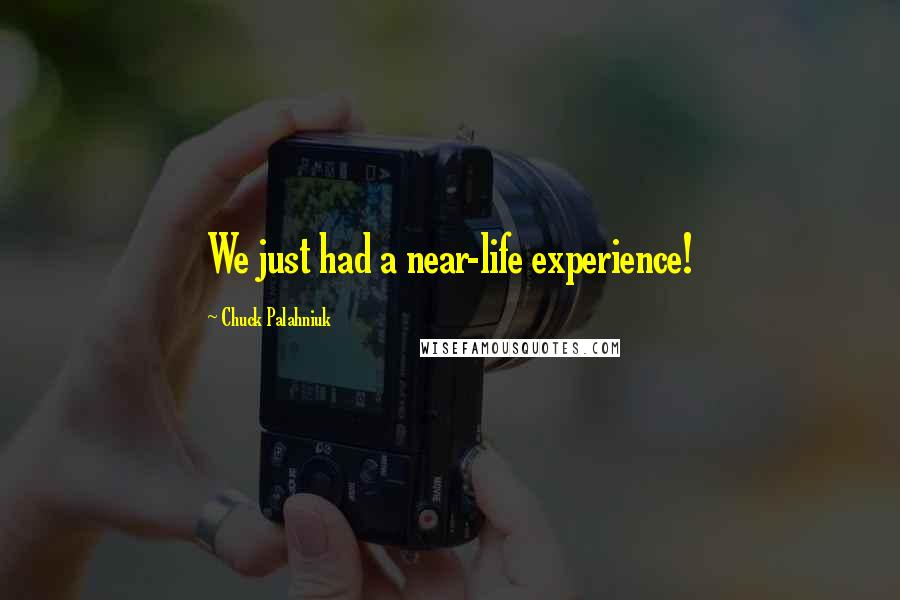 Chuck Palahniuk Quotes: We just had a near-life experience!