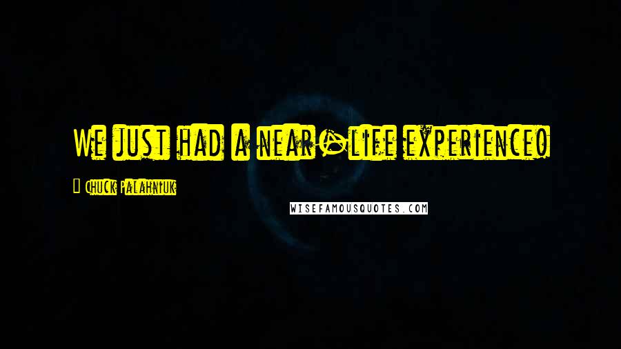 Chuck Palahniuk Quotes: We just had a near-life experience!