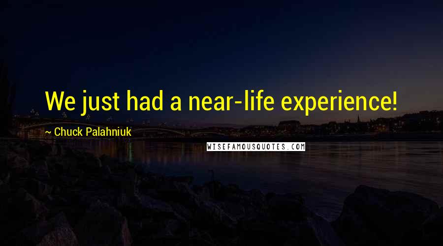 Chuck Palahniuk Quotes: We just had a near-life experience!